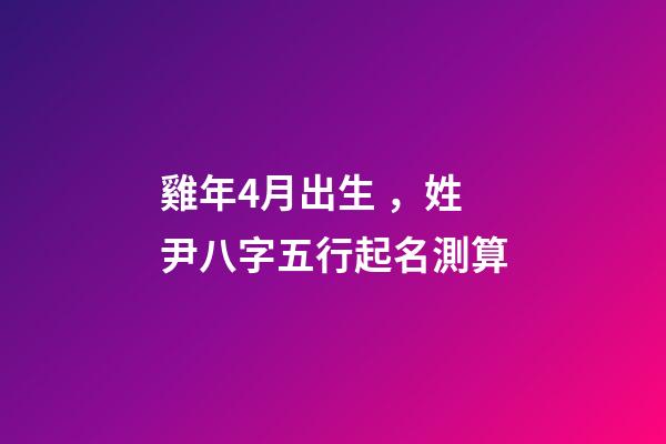 雞年4月出生，姓尹八字五行起名測算